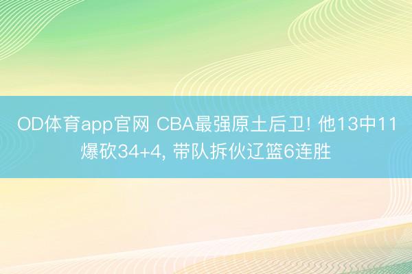 OD体育app官网 CBA最强原土后卫! 他13中11爆砍34+4, 带队拆伙辽篮6连胜