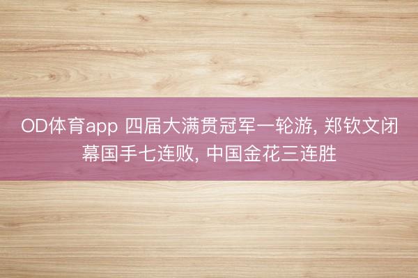 OD体育app 四届大满贯冠军一轮游, 郑钦文闭幕国手七连败, 中国金花三连胜