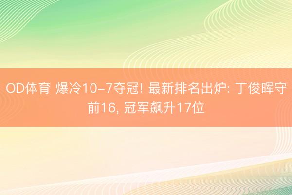 OD体育 爆冷10-7夺冠! 最新排名出炉: 丁俊晖守前16, 冠军飙升17位
