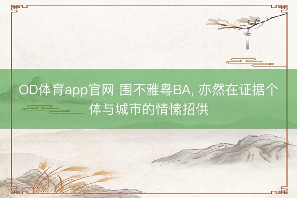 OD体育app官网 围不雅粤BA, 亦然在证据个体与城市的情愫招供