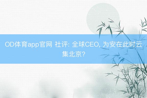 OD体育app官网 社评: 全球CEO, 为安在此时云集北京?