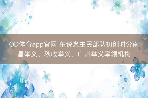 OD体育app官网 东说念主民部队初创时分南昌举义、秋收举义、广州举义率领机构