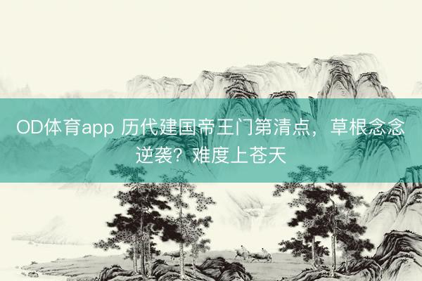 OD体育app 历代建国帝王门第清点，草根念念逆袭？难度上苍天