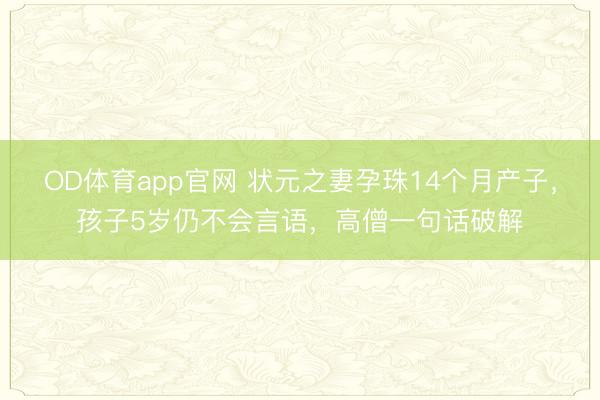 OD体育app官网 状元之妻孕珠14个月产子，孩子5岁仍不会言语，高僧一句话破解