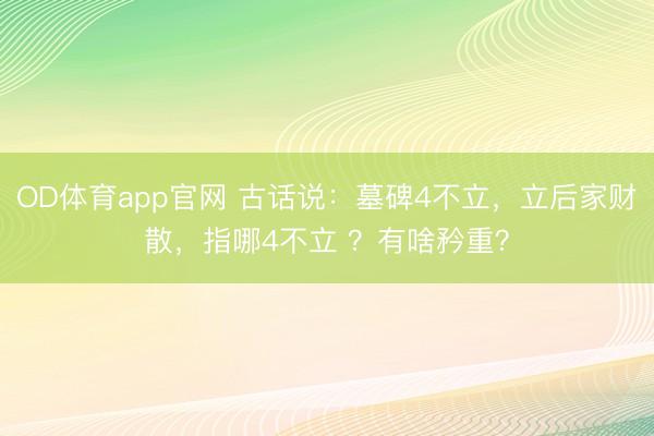 OD体育app官网 古话说：墓碑4不立，立后家财散，指哪4不立 ？有啥矜重？
