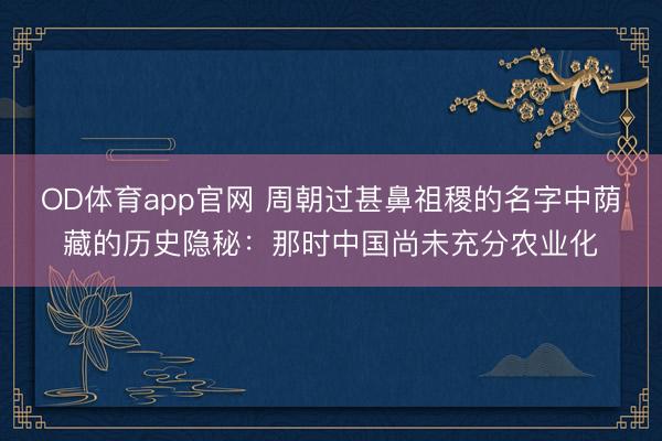 OD体育app官网 周朝过甚鼻祖稷的名字中荫藏的历史隐秘：那时中国尚未充分农业化