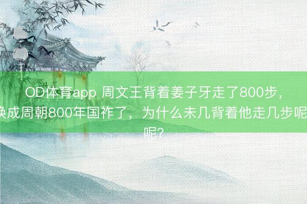 OD体育app 周文王背着姜子牙走了800步,换成周朝800年国祚了,为什么未几背着他走几步呢?