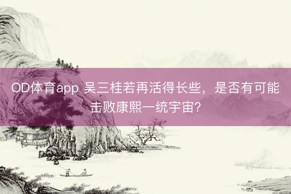OD体育app 吴三桂若再活得长些，是否有可能击败康熙一统宇宙？