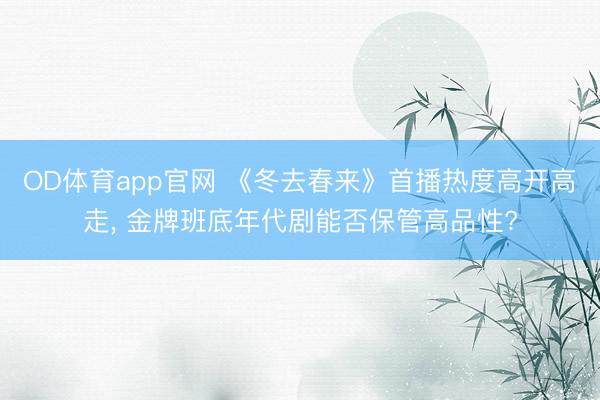 OD体育app官网 《冬去春来》首播热度高开高走, 金牌班底年代剧能否保管高品性?