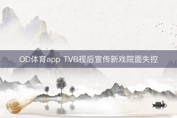 OD体育app TVB视后宣传新戏院面失控
