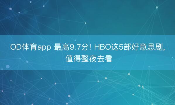 OD体育app 最高9.7分! HBO这5部好意思剧, 值得整夜去看