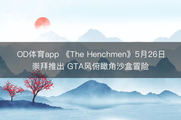 OD体育app 《The Henchmen》5月26日崇拜推出 GTA风俯瞰角沙盒冒险