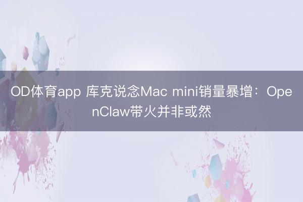 OD体育app 库克说念Mac mini销量暴增：OpenClaw带火并非或然