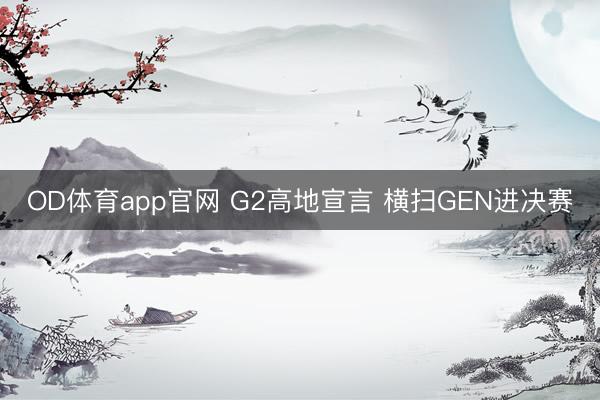 OD体育app官网 G2高地宣言 横扫GEN进决赛