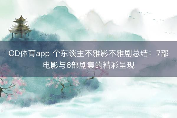 OD体育app 个东谈主不雅影不雅剧总结：7部电影与6部剧集的精彩呈现