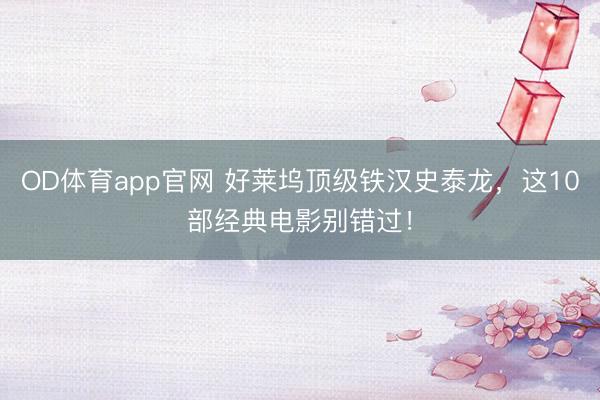 OD体育app官网 好莱坞顶级铁汉史泰龙，这10部经典电影别错过！