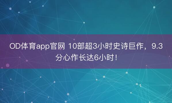 OD体育app官网 10部超3小时史诗巨作，9.3分心作长达6小时！