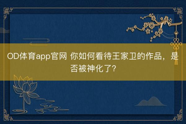 OD体育app官网 你如何看待王家卫的作品，是否被神化了？