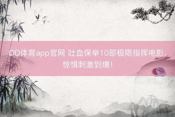 OD体育app官网 吐血保举10部极限指挥电影，惊惧刺激到爆！