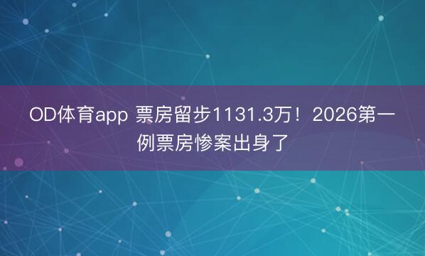 OD体育app 票房留步1131.3万！2026第一例票房惨案出身了