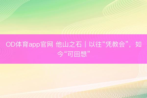 OD体育app官网 他山之石｜以往“凭教会”，如今“可回想”