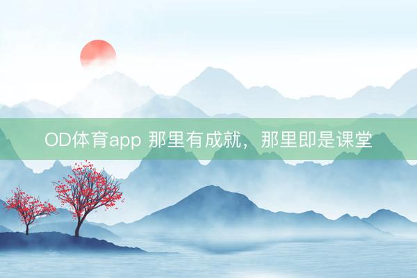 OD体育app 那里有成就,那里即是课堂