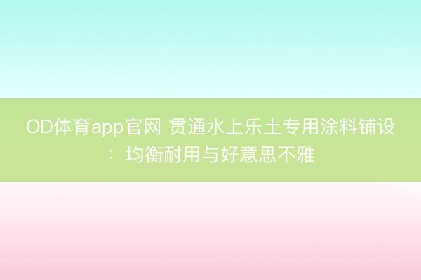 OD体育app官网 贯通水上乐土专用涂料铺设：均衡耐用与好意思不雅