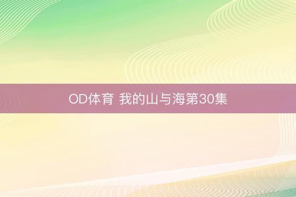 OD体育 我的山与海第30集