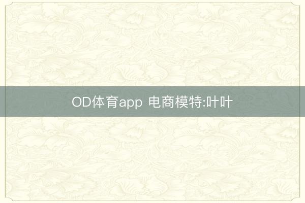 OD体育app 电商模特:叶叶