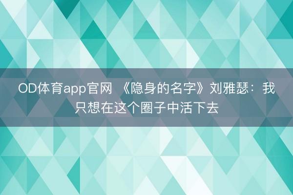 OD体育app官网 《隐身的名字》刘雅瑟:我只想在这个圈子中活下去