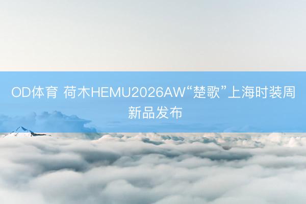 OD体育 荷木HEMU2026AW“楚歌”上海时装周 新品发布