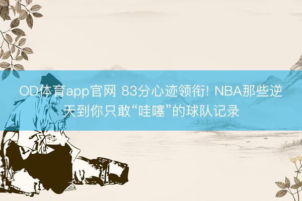 OD体育app官网 83分心迹领衔! NBA那些逆天到你只敢“哇噻”的球队记录