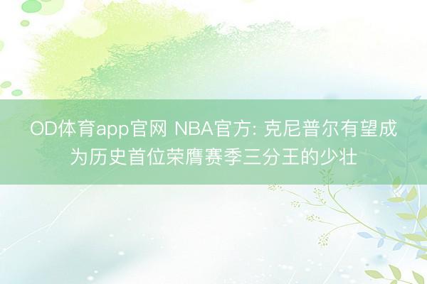 OD体育app官网 NBA官方: 克尼普尔有望成为历史首位荣膺赛季三分王的少壮