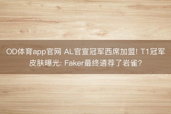 OD体育app官网 AL官宣冠军西席加盟! T1冠军皮肤曝光: Faker最终遴荐了岩雀?