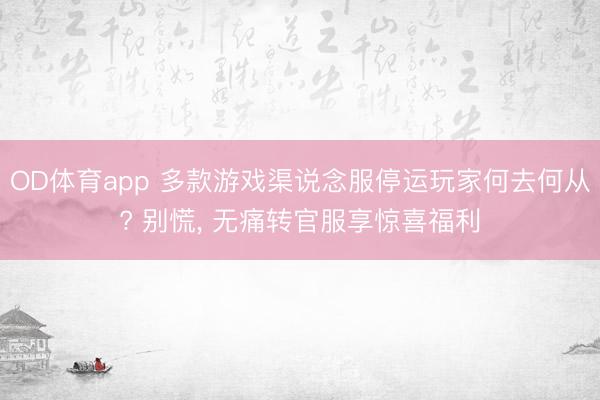 OD体育app 多款游戏渠说念服停运玩家何去何从? 别慌, 无痛转官服享惊喜福利