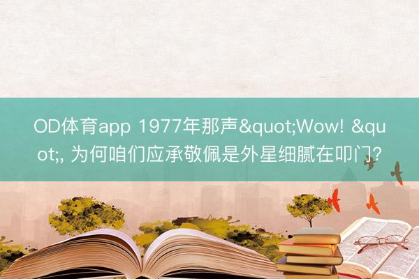 OD体育app 1977年那声"Wow! ", 为何咱们应承敬佩是外星细腻在叩门?