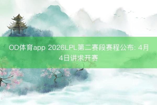 OD体育app 2026LPL第二赛段赛程公布: 4月4日讲求开赛