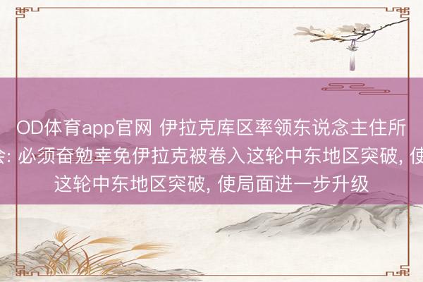 OD体育app官网 伊拉克库区率领东说念主住所遭袭, 马克龙教会: 必须奋勉幸免伊拉克被卷入这轮中东地区突破, 使局面进一步升级