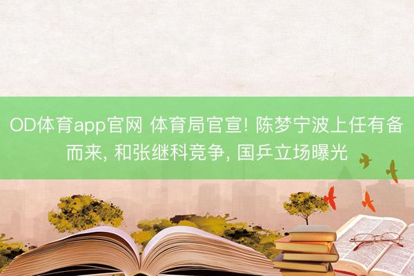 OD体育app官网 体育局官宣! 陈梦宁波上任有备而来, 和张继科竞争, 国乒立场曝光