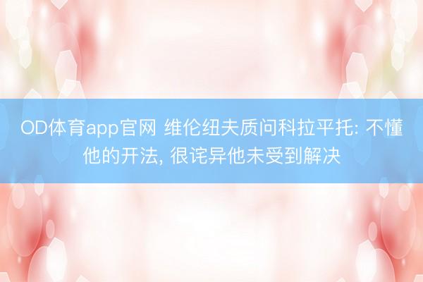 OD体育app官网 维伦纽夫质问科拉平托: 不懂他的开法, 很诧异他未受到解决
