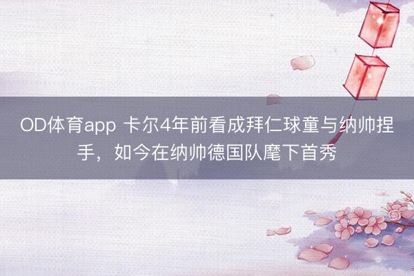 OD体育app 卡尔4年前看成拜仁球童与纳帅捏手，如今在纳帅德国队麾下首秀