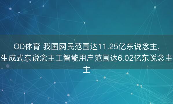 OD体育 我国网民范围达11.25亿东说念主，生成式东说念主工智能用户范围达6.02亿东说念主
