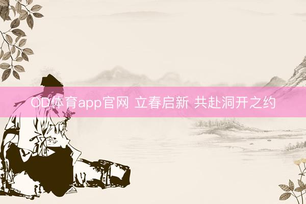 OD体育app官网 立春启新 共赴洞开之约