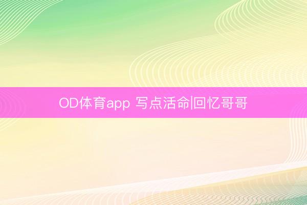 OD体育app 写点活命|回忆哥哥