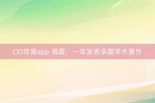 OD体育app 海霞，一年发表多篇学术著作