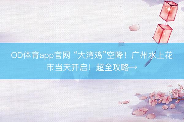 OD体育app官网 “大湾鸡”空降！广州水上花市当天开启！超全攻略→