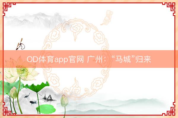 OD体育app官网 广州:“马城”归来