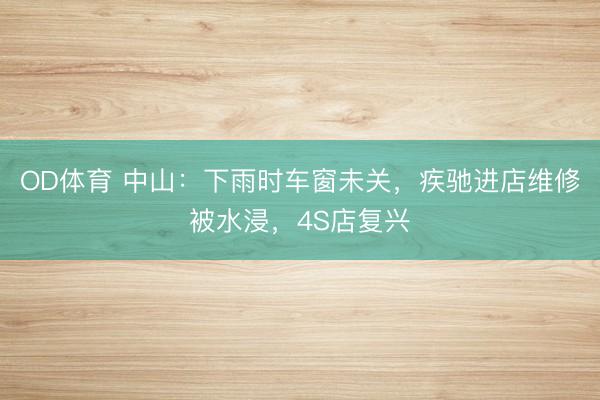 OD体育 中山：下雨时车窗未关，疾驰进店维修被水浸，4S店复兴