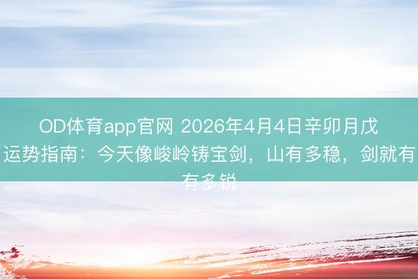 OD体育app官网 2026年4月4日辛卯月戊申日运势指南：今天像峻岭铸宝剑，山有多稳，剑就有多锐