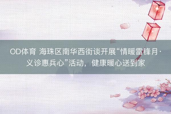 OD体育 海珠区南华西街谈开展“情暖雷锋月·义诊惠兵心”活动，健康暖心送到家